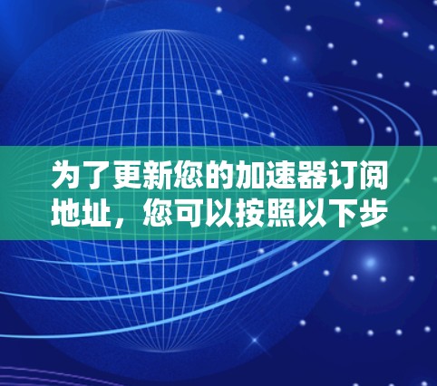 为了更新您的加速器订阅地址，您可以按照以下步骤操作
