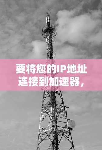 要将您的IP地址连接到加速器，您可以按照以下步骤操作