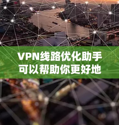 VPN线路优化助手可以帮助你更好地配置和管理VPN连接，提升网络安全水平。以下是一些系统化的步骤和方法，帮助你优化VPN线路