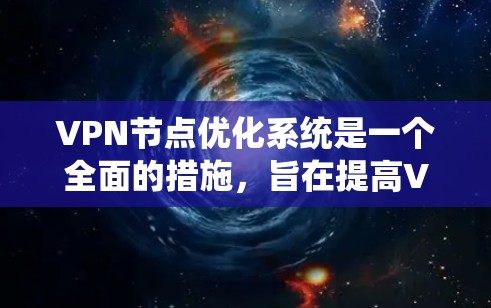 VPN节点优化系统是一个全面的措施，旨在提高VPN性能和安全性。以下是一些优化措施