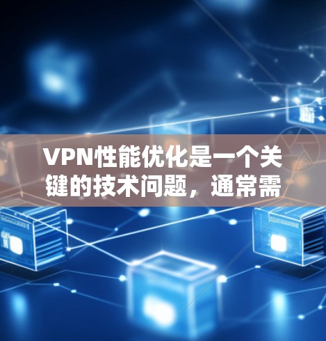 VPN性能优化是一个关键的技术问题，通常需要结合技术栈、网络环境和需求来实现。以下是一些通用的VPN性能优化方法和平台推荐，供你参考
