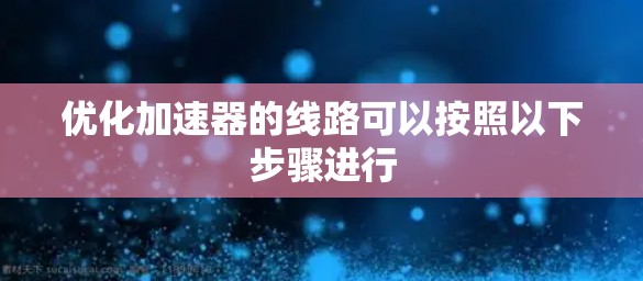优化加速器的线路可以按照以下步骤进行