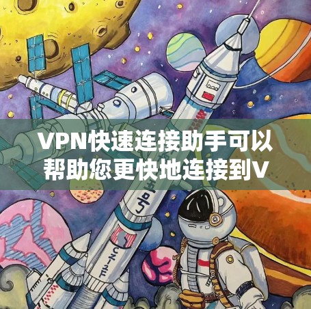 VPN快速连接助手可以帮助您更快地连接到VPN服务。以下是一些简单且高效的步骤，您可以根据自己的网络情况选择最适合的方法