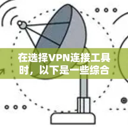 在选择VPN连接工具时，以下是一些综合考虑的因素和推荐步骤