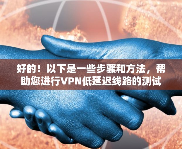 好的！以下是一些步骤和方法，帮助您进行VPN低延迟线路的测试