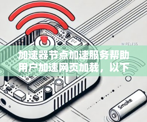 加速器节点加速服务帮助用户加速网页加载，以下是详细的信息