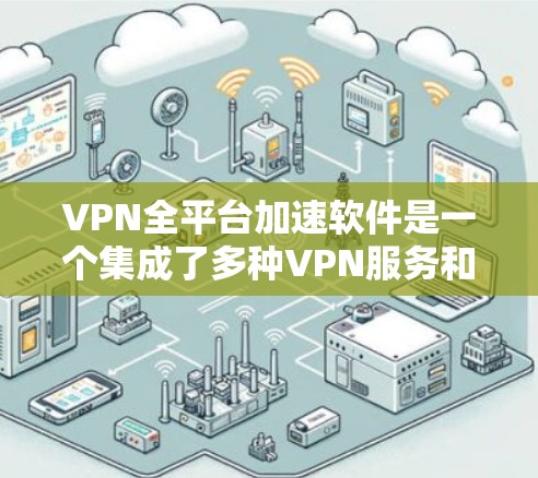VPN全平台加速软件是一个集成了多种VPN服务和缓存加速功能于一身的工具，用户可以在同一个网络环境中使用多个VPN服务，每个服务都有自己的缓存加速功能。以下是对该软件的详细介绍和推荐