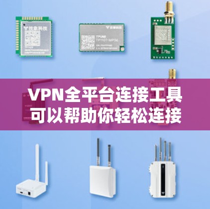 VPN全平台连接工具可以帮助你轻松连接到多个VPN服务。以下是一些常用的方法和推荐工具，供你参考