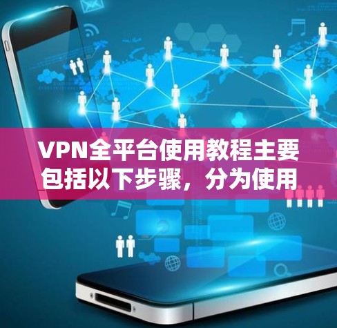 VPN全平台使用教程主要包括以下步骤，分为使用全流和多流两种主要方式