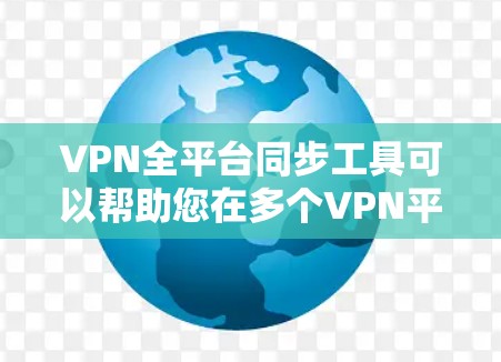 VPN全平台同步工具可以帮助您在多个VPN平台之间无缝连接，确保您始终处于安全的网络环境中。以下是一些常见的VPN全平台同步工具及其特点