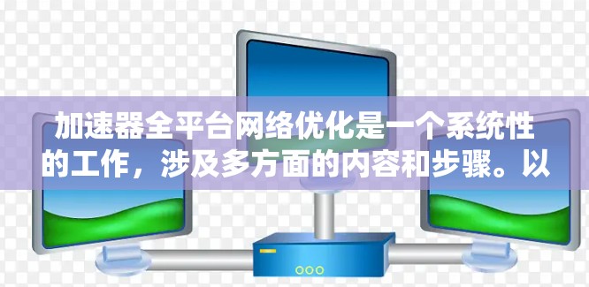加速器全平台网络优化是一个系统性的工作，涉及多方面的内容和步骤。以下是详细的步骤指南，旨在帮助您系统地优化网络性能