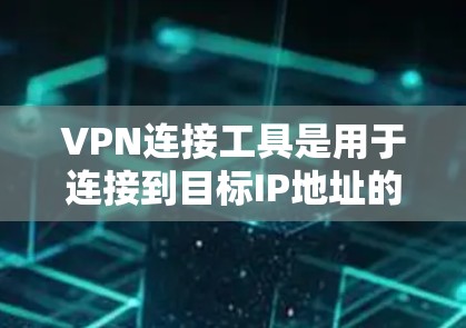VPN连接工具是用于连接到目标IP地址的VPN服务，方便用户进行在线娱乐、视频会议、聊天等。以下是几种常见的VPN连接工具推荐