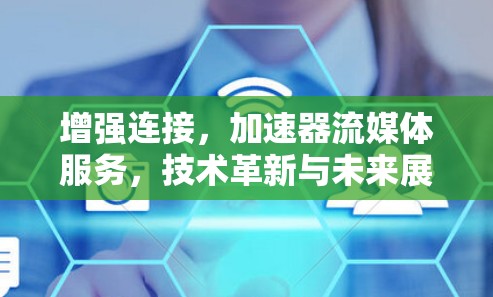 增强连接，加速器流媒体服务，技术革新与未来展望