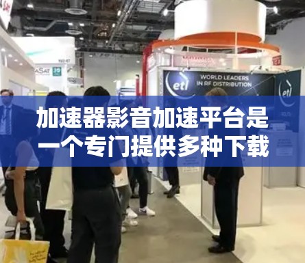 加速器影音加速平台是一个专门提供多种下载工具的在线平台，旨在帮助用户更快、更安全地下载视频和音频。以下是关于该平台的详细信息