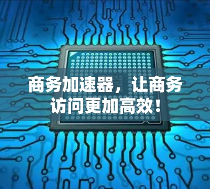 商务加速器，让商务访问更加高效！