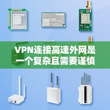 VPN连接高速外网是一个复杂且需要谨慎考虑的领域，以下是一些关键点和建议