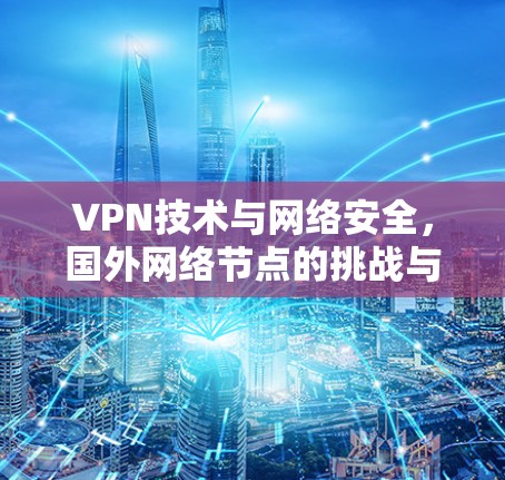 VPN技术与网络安全，国外网络节点的挑战与解决方案