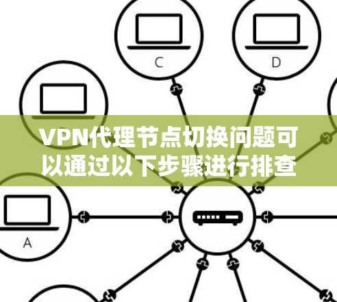 VPN代理节点切换问题可以通过以下步骤进行排查和解决