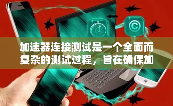 加速器连接测试是一个全面而复杂的测试过程，旨在确保加速器与连接其的设备之间良好的连接，数据传输稳定且可靠。以下是详细的步骤和方法