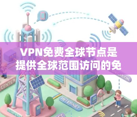 VPN免费全球节点是提供全球范围访问的免费 VPN 服务。虽然这些服务通常有注册限制或访问限制，但部分VPN公司会提供免费服务，以吸引用户。以下是一些常见的VPN免费全球节点