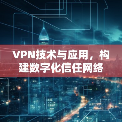 VPN技术与应用，构建数字化信任网络