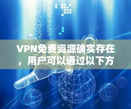 VPN免费资源确实存在，用户可以通过以下方式获取