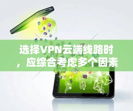 选择VPN云端线路时，应综合考虑多个因素以确保安全性、用户体验以及稳定运行。以下是详细的建议