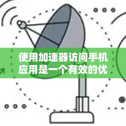 使用加速器访问手机应用是一个有效的优化方法，可以帮助提升应用的性能和用户体验。以下是详细的操作步骤