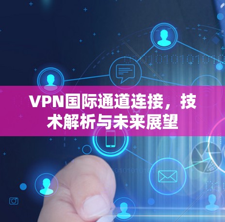 VPN国际通道连接，技术解析与未来展望