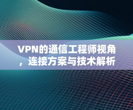 VPN的通信工程师视角，连接方案与技术解析