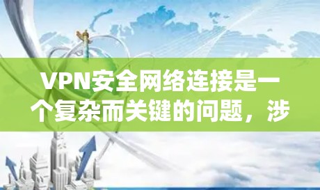 VPN安全网络连接是一个复杂而关键的问题，涉及多方面的考虑。以下是一个系统化的总结，帮助您更好地理解和管理VPN的安全性
