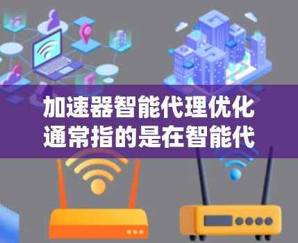 加速器智能代理优化通常指的是在智能代理系统（智能推荐、自动化决策等）中优化其性能、效率或智能性。以下是一些可能的优化方向和方法