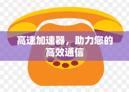 高速加速器，助力您的高效通信