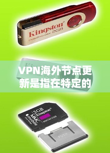 VPN海外节点更新是指在特定的网络或设备上进行VPN设置的更新，以保持VPN连接的稳定性和安全性。以下是关于VPN海外节点更新的详细解释