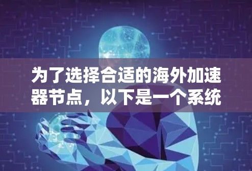 为了选择合适的海外加速器节点，以下是一个系统化的步骤指南