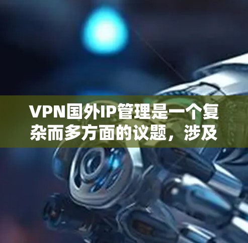 VPN国外IP管理是一个复杂而多方面的议题，涉及多个方面的措施来保护用户信息安全。以下是对该问题的总结和分步骤的解决方案