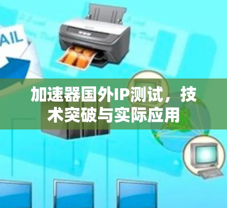 加速器国外IP测试，技术突破与实际应用