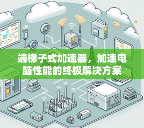 端梯子式加速器，加速电脑性能的终极解决方案