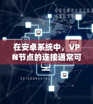 在安卓系统中，VPN节点的连接通常可以通过以下步骤进行设置