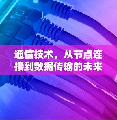 通信技术，从节点连接到数据传输的未来