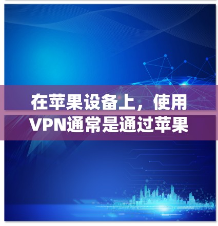 在苹果设备上，使用VPN通常是通过苹果提供的VPN服务，例如AppleVPN。以下是使用AppleVPN在苹果设备上安装的过程