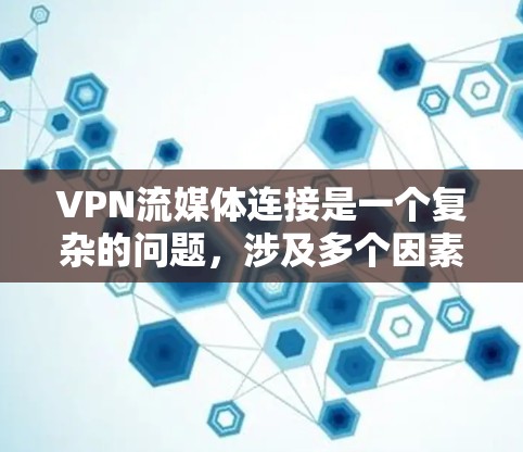 VPN流媒体连接是一个复杂的问题，涉及多个因素需要考虑。以下是逐步的解决方案
