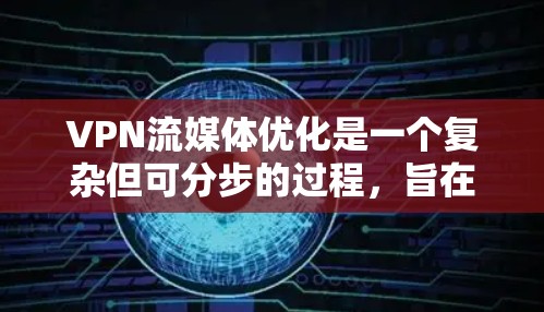 VPN流媒体优化是一个复杂但可分步的过程，旨在确保流媒体流畅运行，同时保护个人隐私。以下是对VPN流媒体优化的详细步骤