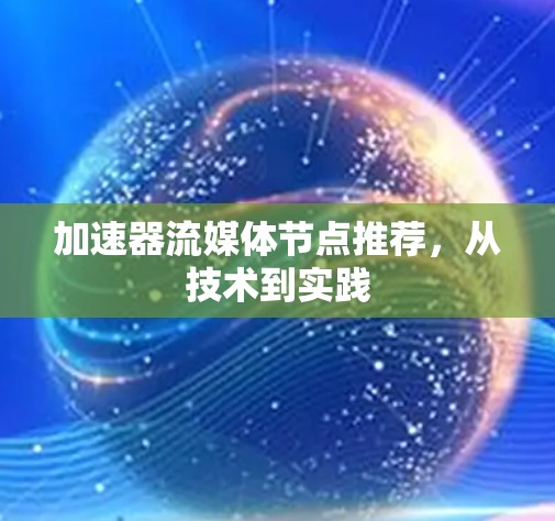 加速器流媒体节点推荐，从技术到实践