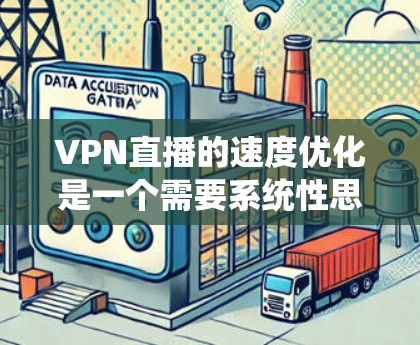 VPN直播的速度优化是一个需要系统性思考和实践的过程。以下是一些实用的建议，帮助你在VPN直播中提升速度