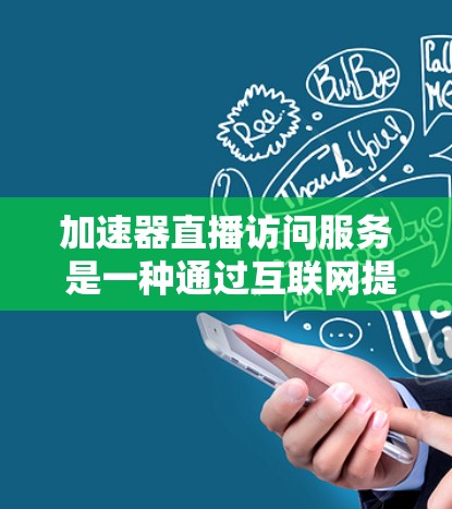 加速器直播访问服务 是一种通过互联网提供的在线视频播放和直播功能的工具，用户无需下载视频包即可在线观看，支持多播和实时更新，方便用户进行在线交流