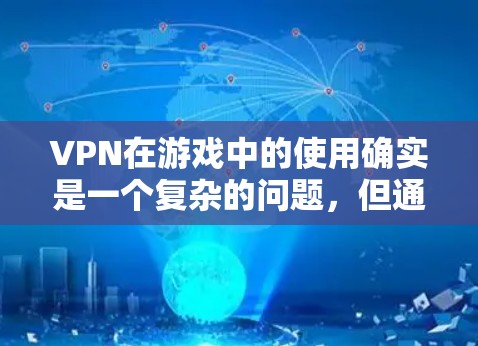VPN在游戏中的使用确实是一个复杂的问题，但通过正确的步骤和选择合适的 VPN服务，可以有效地解决相关挑战。以下是VPN在游戏中的具体应用和注意事项
