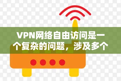 VPN网络自由访问是一个复杂的问题，涉及多个方面，包括网络安全、隐私保护、设备配置和维护。以下是对该问题的逐步解答
