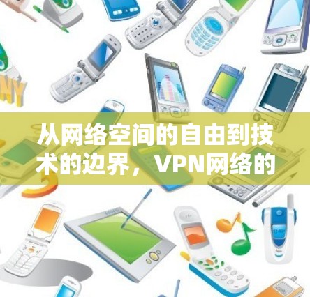 从网络空间的自由到技术的边界，VPN网络的未来发展与挑战