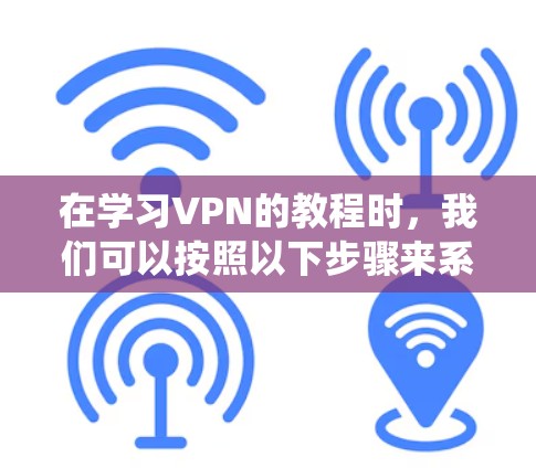 在学习VPN的教程时，我们可以按照以下步骤来系统地进行